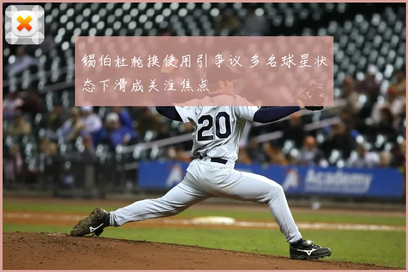 锡伯杜轮换使用引争议 多名球星状态下滑成关注焦点