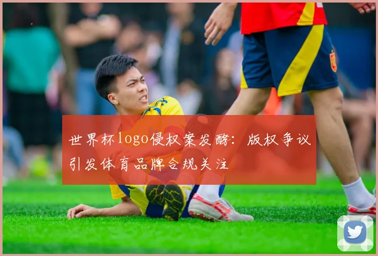 世界杯logo侵权案发酵：版权争议引发体育品牌合规关注