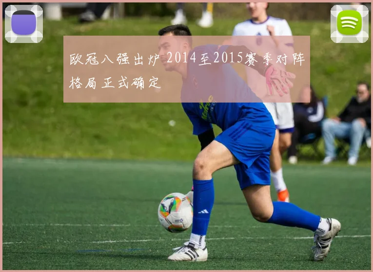 欧冠八强出炉 2014至2015赛季对阵格局正式确定