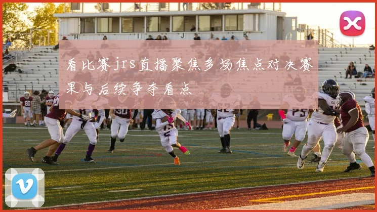 看比赛jrs直播聚焦多场焦点对决赛果与后续争夺看点