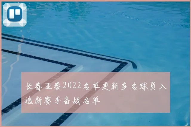 长春亚泰2022名单更新多名球员入选新赛季备战名单