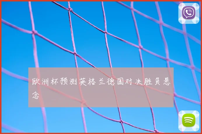 欧洲杯预测英格兰德国对决胜负悬念