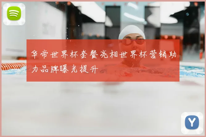 华帝世界杯套餐亮相世界杯营销助力品牌曝光提升