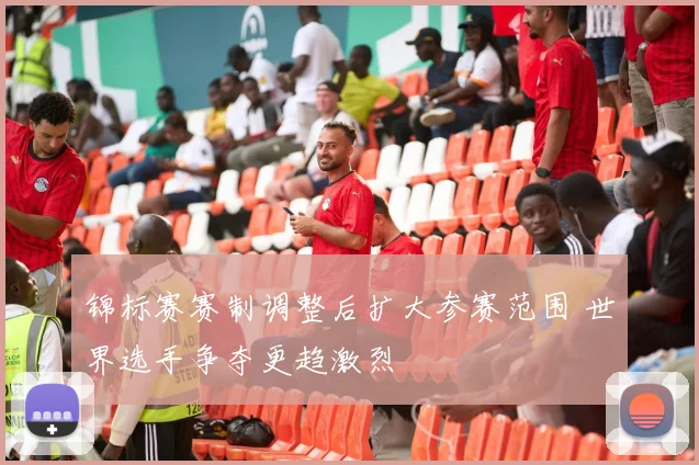 锦标赛赛制调整后扩大参赛范围 世界选手争夺更趋激烈