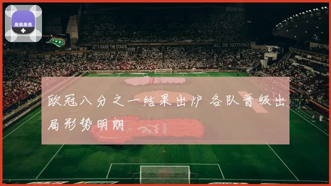 欧冠八分之一结果出炉 各队晋级出局形势明朗