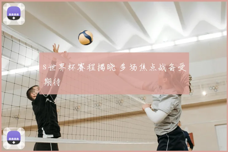 s世界杯赛程揭晓 多场焦点战备受期待