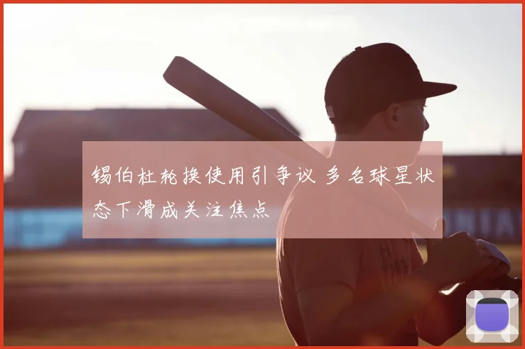 锡伯杜轮换使用引争议 多名球星状态下滑成关注焦点