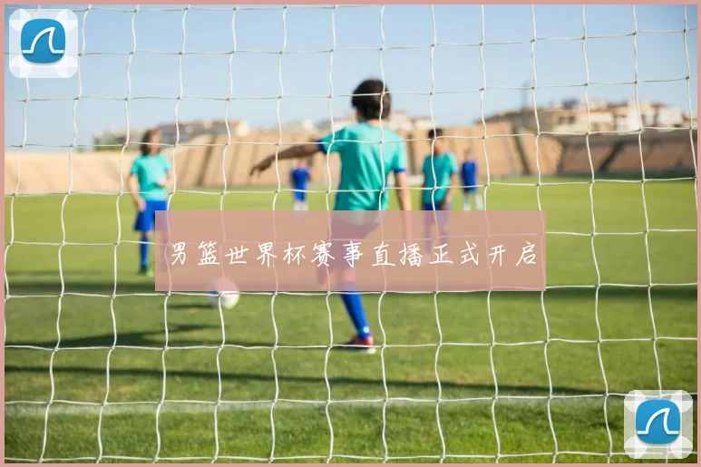 男篮世界杯赛事直播正式开启