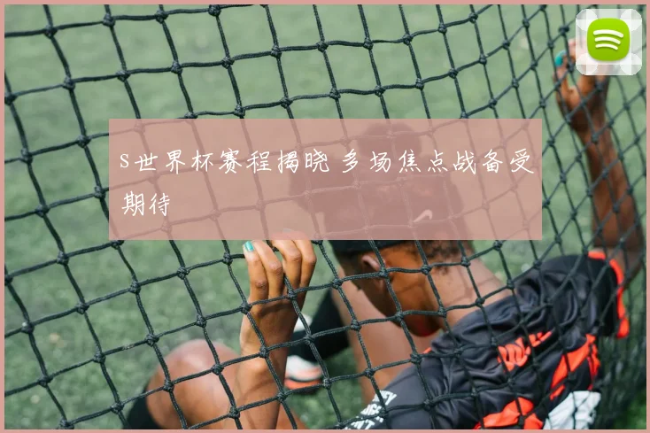 s世界杯赛程揭晓 多场焦点战备受期待