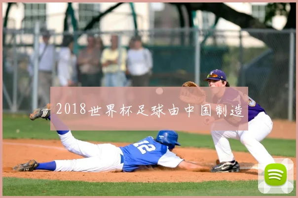 2018世界杯足球由中国制造