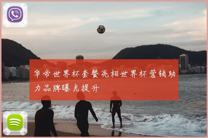 华帝世界杯套餐亮相世界杯营销助力品牌曝光提升