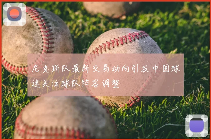 尼克斯队最新交易动向引发中国球迷关注球队阵容调整